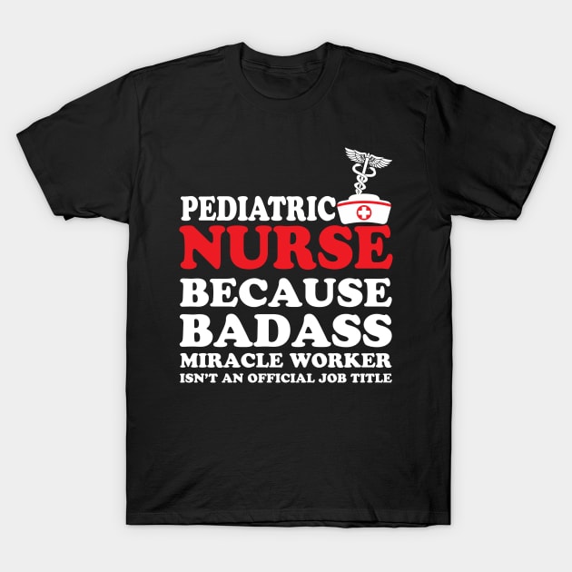Pediatric Nurse Because Badass Miracle Worker Isn't an Official Job Title T-Shirt by WorkMemes